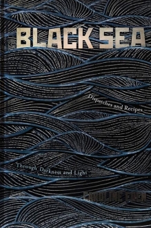 Black Sea: Dispatches and Recipes  Through Darkness and Light