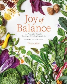 Joy of Balance - An Ayurvedic Guide to Cooking with Healing Ingredients : 80 Plant-Based Recipes
