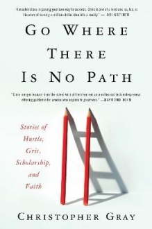 Go Where There Is No Path : Stories of Hustle, Grit, Scholarship, and Faith